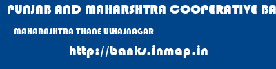 PUNJAB AND MAHARSHTRA COOPERATIVE BANK  MAHARASHTRA THANE ULHASNAGAR   banks information 